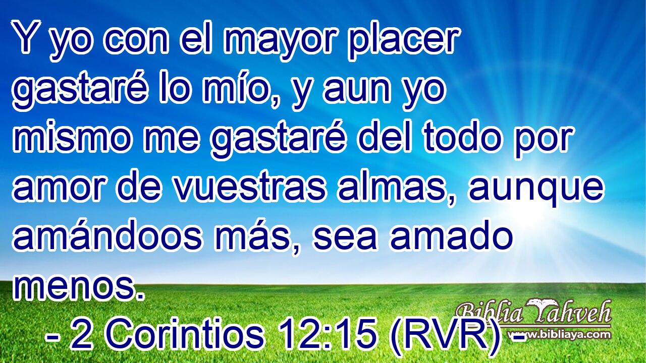 Y yo con el mayor placer gastaré lo mío, y aun yo mismo me gastaré del todo por amor de vuestras almas, aunque amándoos más, sea amado menos.
