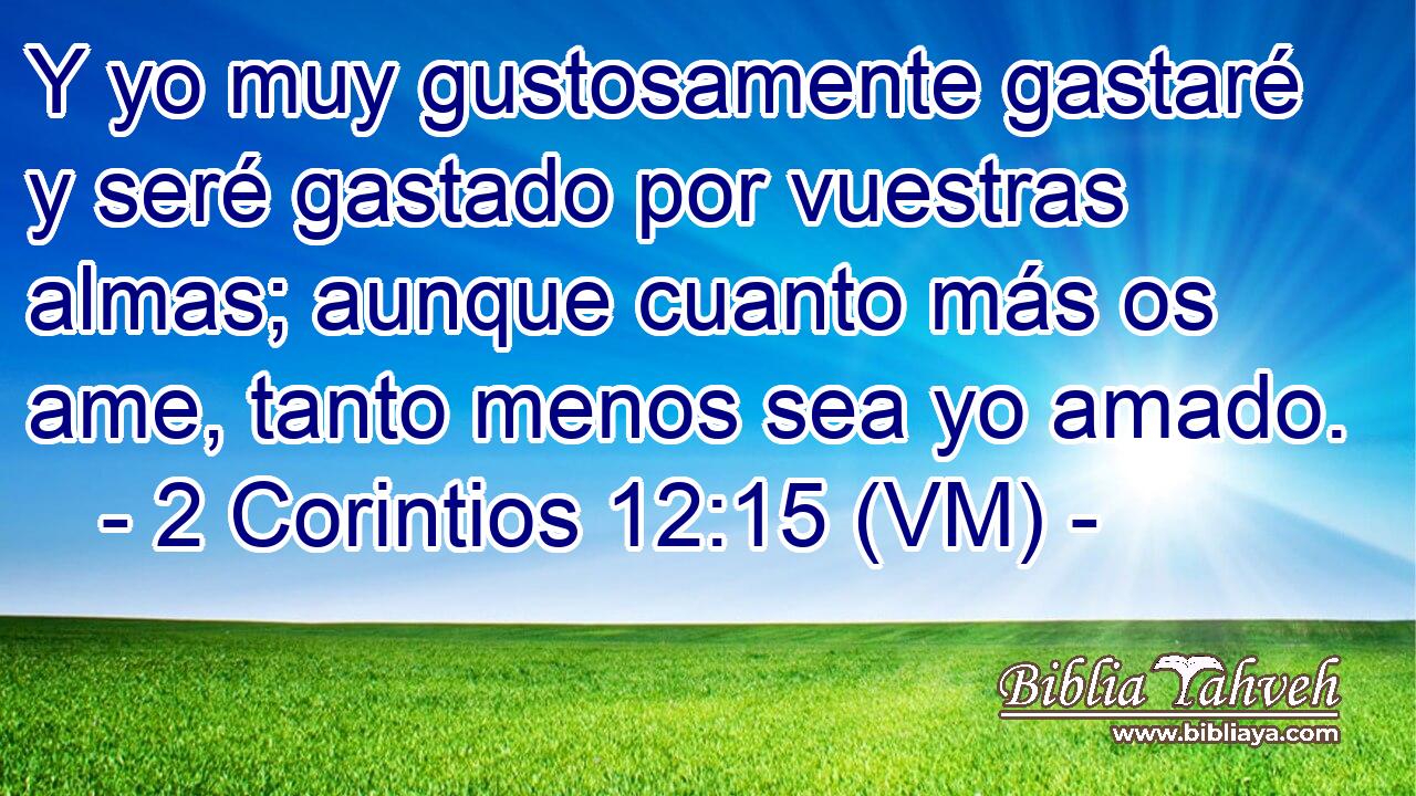  Y yo muy gustosamente gastaré y seré gastado por vuestras almas; aunque cuanto más os ame, tanto menos sea yo amado. 