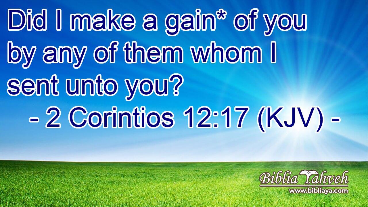 Did I make a gain* of you by any of them whom I sent unto you?