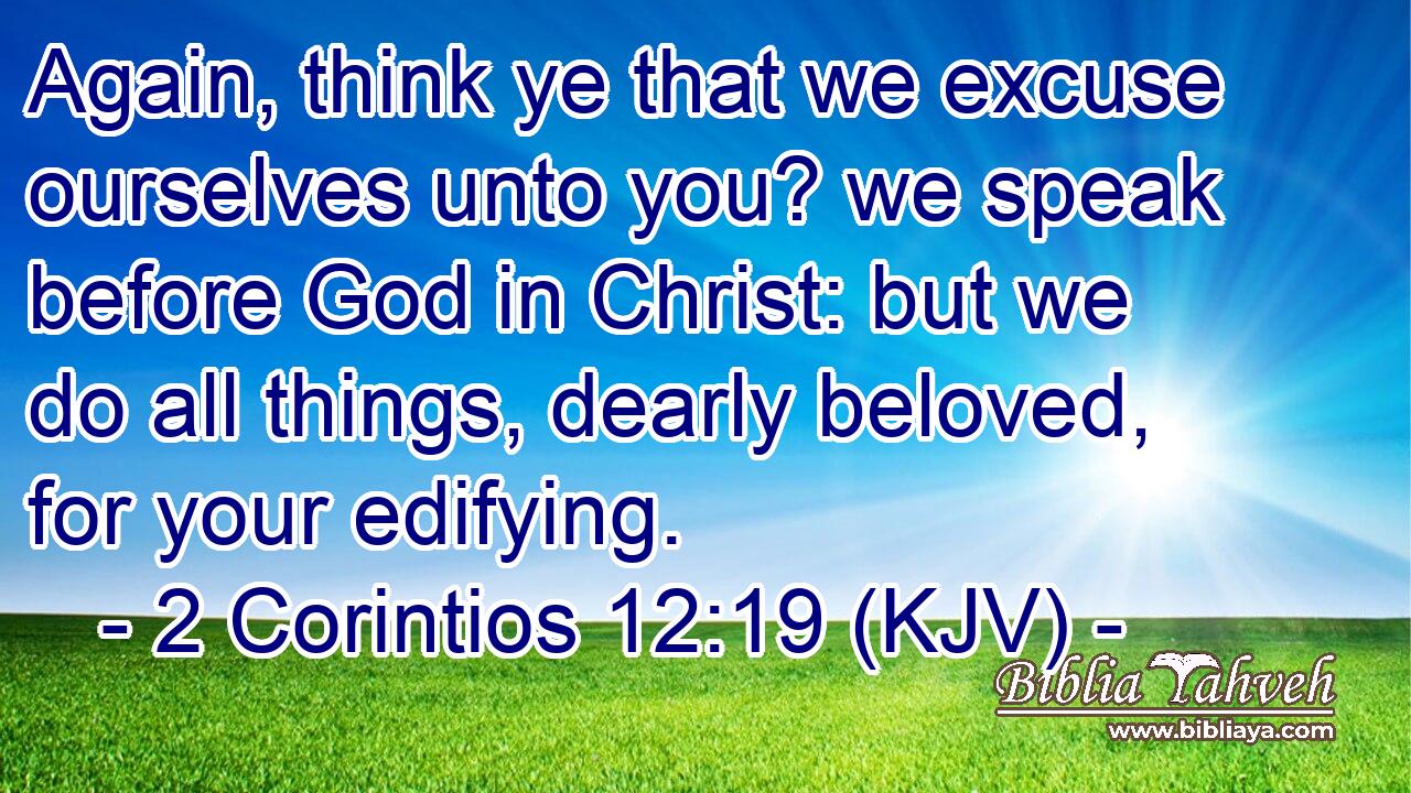 Again, think ye that we excuse ourselves unto you? we speak before God in Christ: but we do all things, dearly beloved, for your edifying.