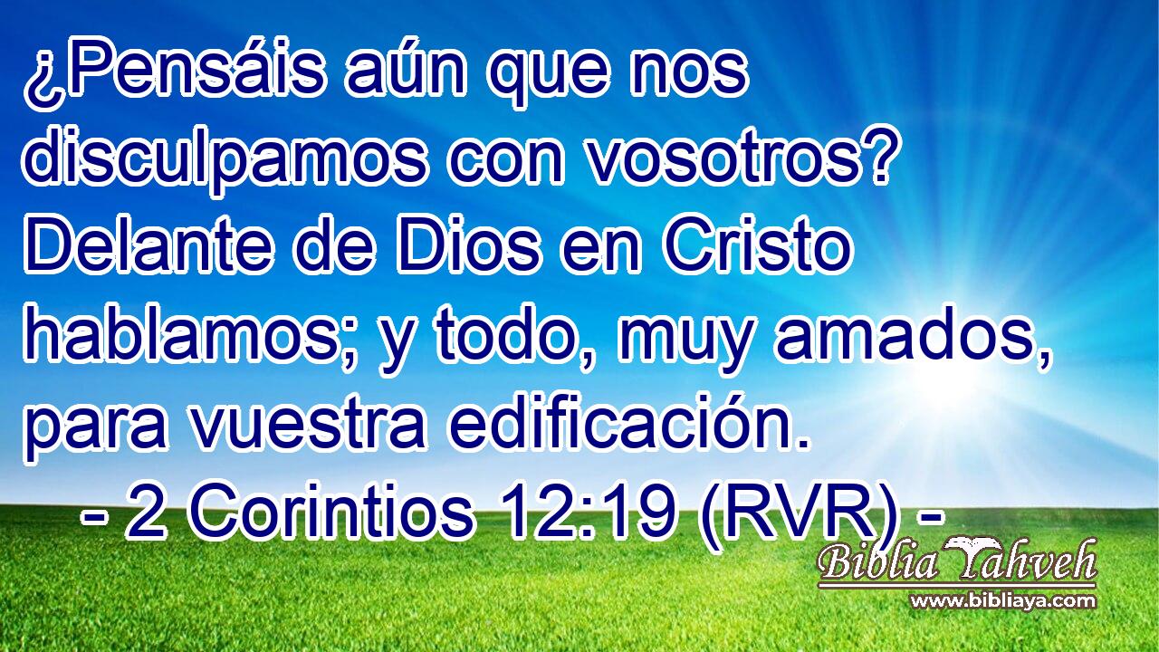 ¿Pensáis aún que nos disculpamos con vosotros? Delante de Dios en Cristo hablamos; y todo, muy amados, para vuestra edificación.