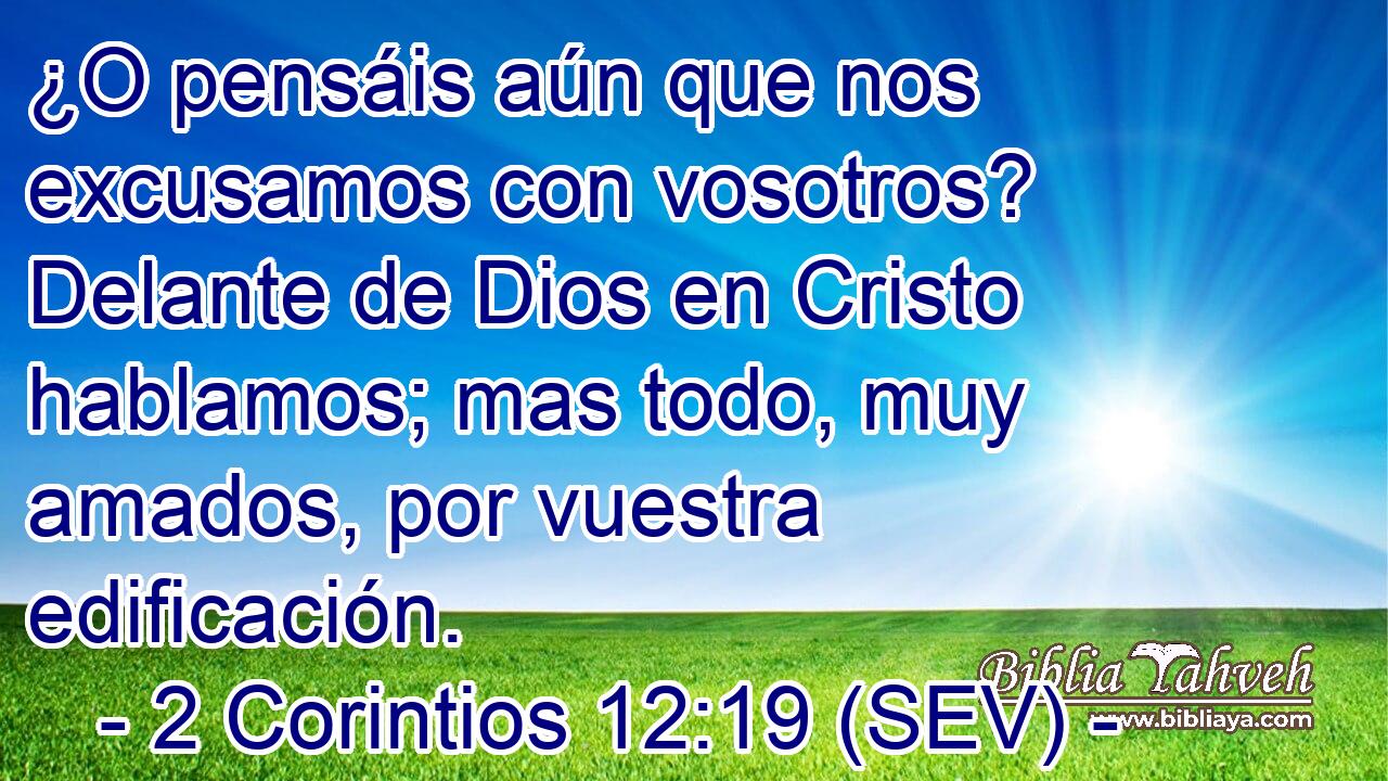 ¿O pensáis aún que nos excusamos con vosotros? Delante de Dios en Cristo hablamos; mas todo, muy amados, por vuestra edificación.