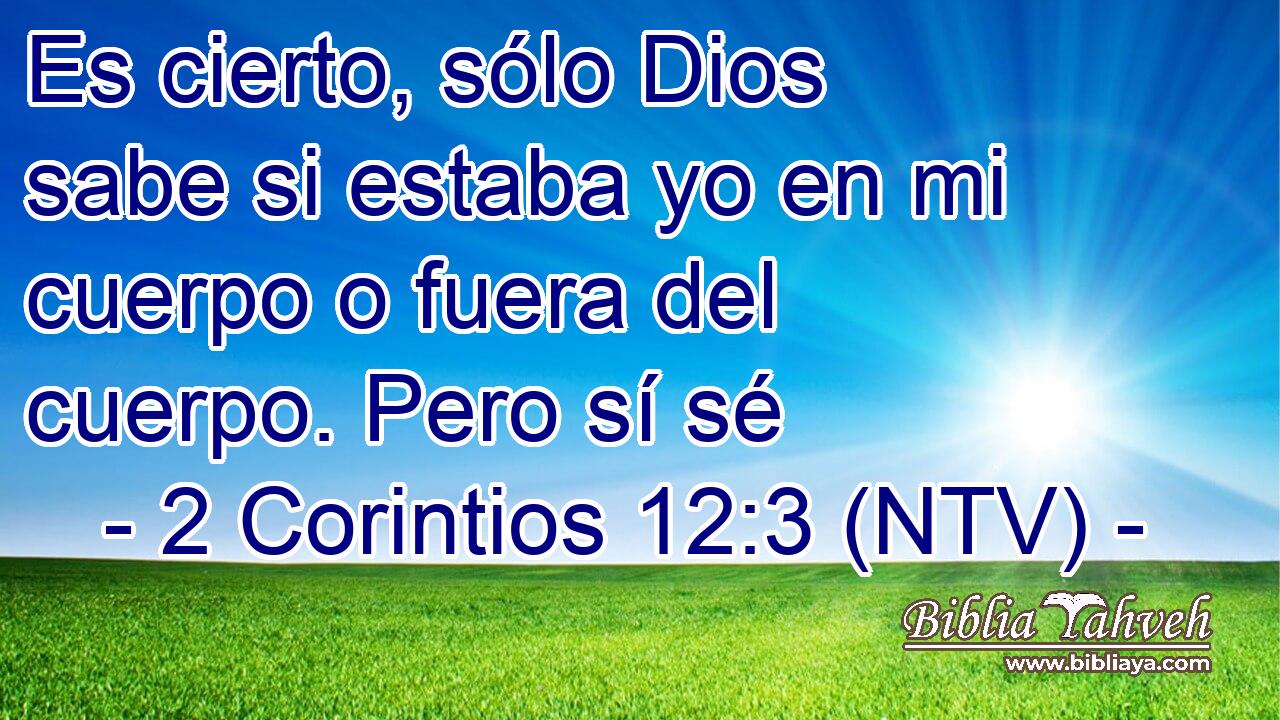 Es cierto, sólo Dios sabe si estaba yo en mi cuerpo o fuera del cuerpo. Pero sí sé