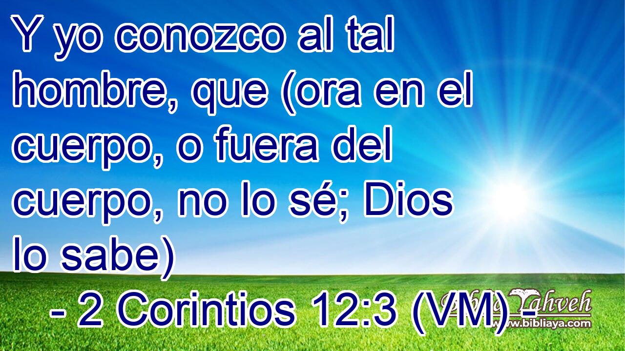  Y yo conozco al tal hombre, que (ora en el cuerpo, o fuera del cuerpo, no lo sé; Dios lo sabe) 
