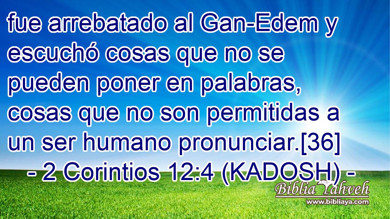  fue arrebatado al Gan-Edem y escuchó cosas que no se pueden poner en palabras, cosas que no son permitidas a un ser humano pronunciar.[36] 