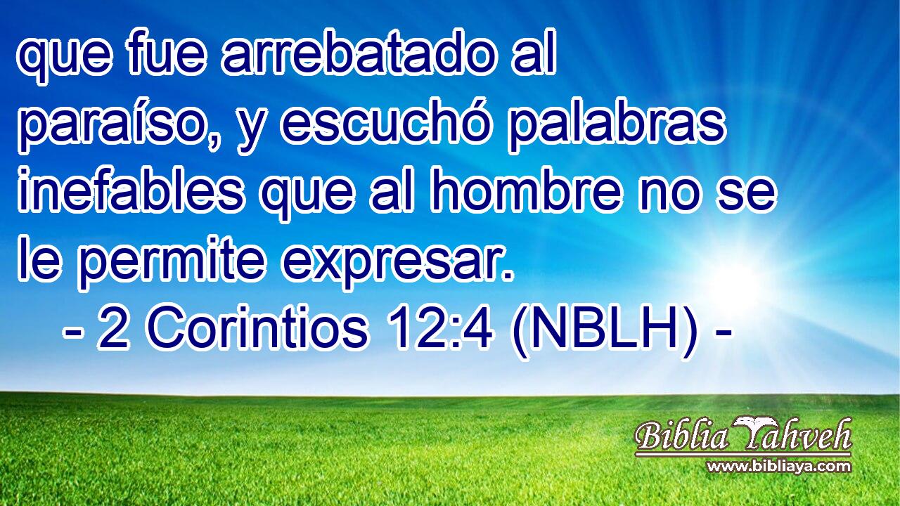  que fue arrebatado al paraíso, y escuchó palabras inefables que al hombre no se le permite expresar. 