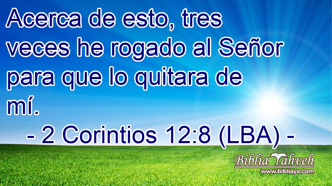 Acerca de esto, tres veces he rogado al Señor para que lo quitara de mí.