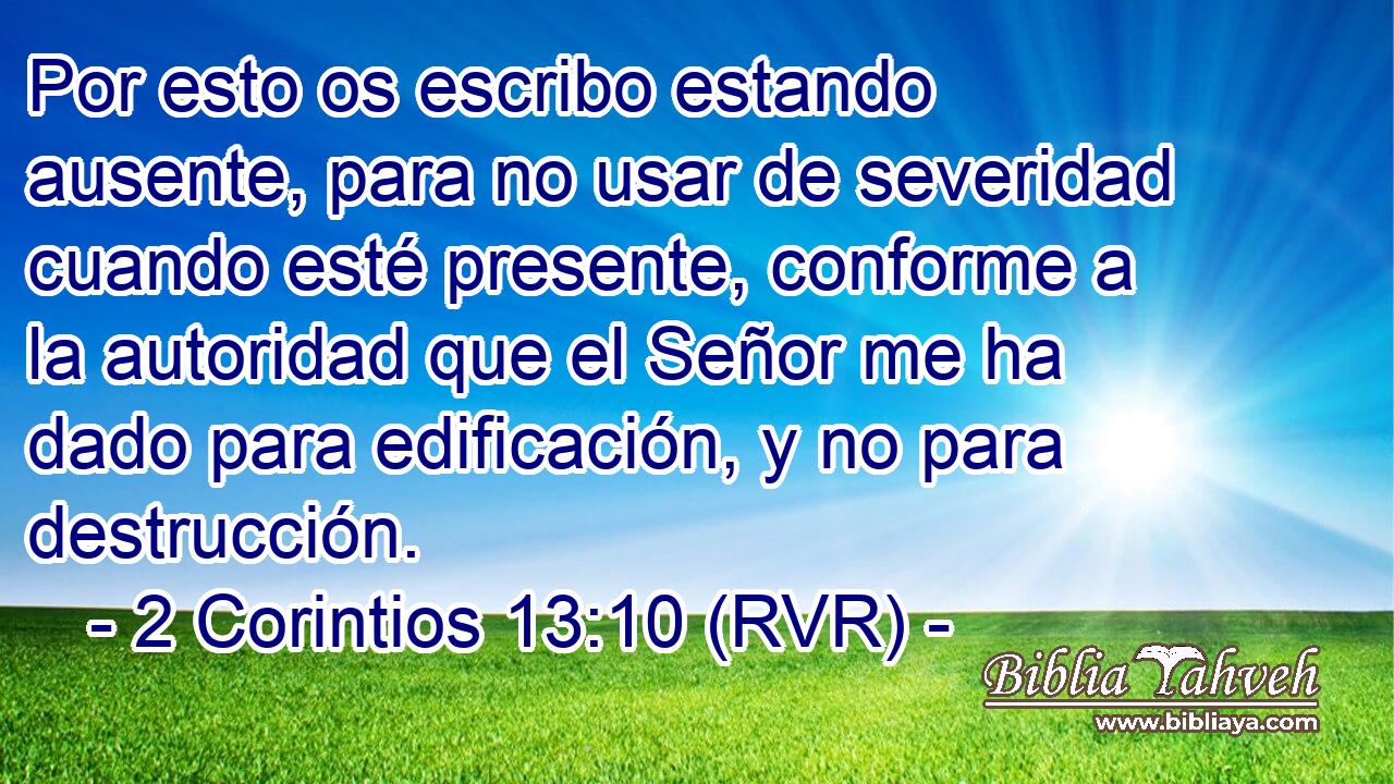 Por esto os escribo estando ausente, para no usar de severidad cuando esté presente, conforme a la autoridad que el Señor me ha dado para edificación, y no para destrucción.