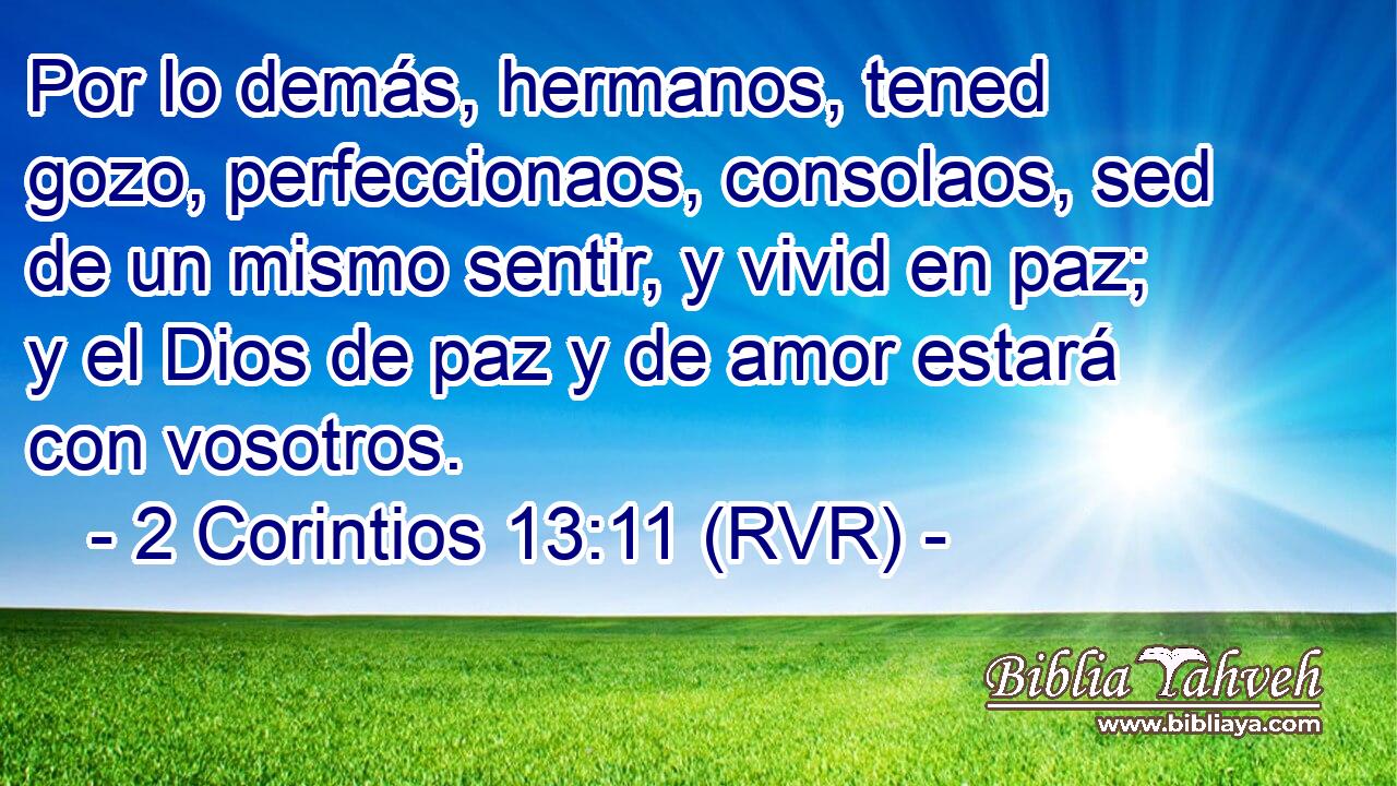 Por lo demás, hermanos, tened gozo, perfeccionaos, consolaos, sed de un mismo sentir, y vivid en paz; y el Dios de paz y de amor estará con vosotros.