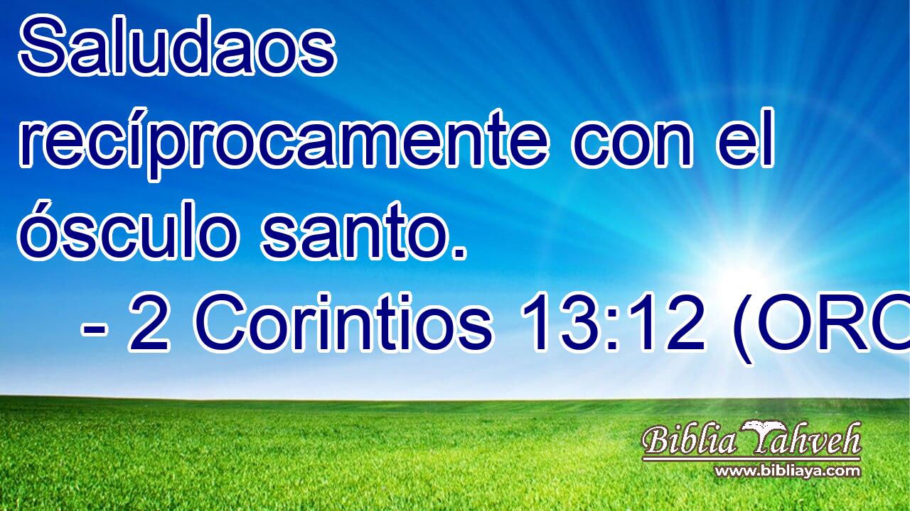  Saludaos recíprocamente con el ósculo santo. 