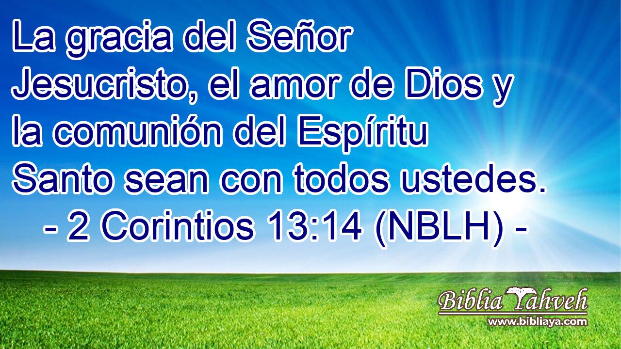  La gracia del Señor Jesucristo, el amor de Dios y la comunión del Espíritu Santo sean con todos ustedes. 