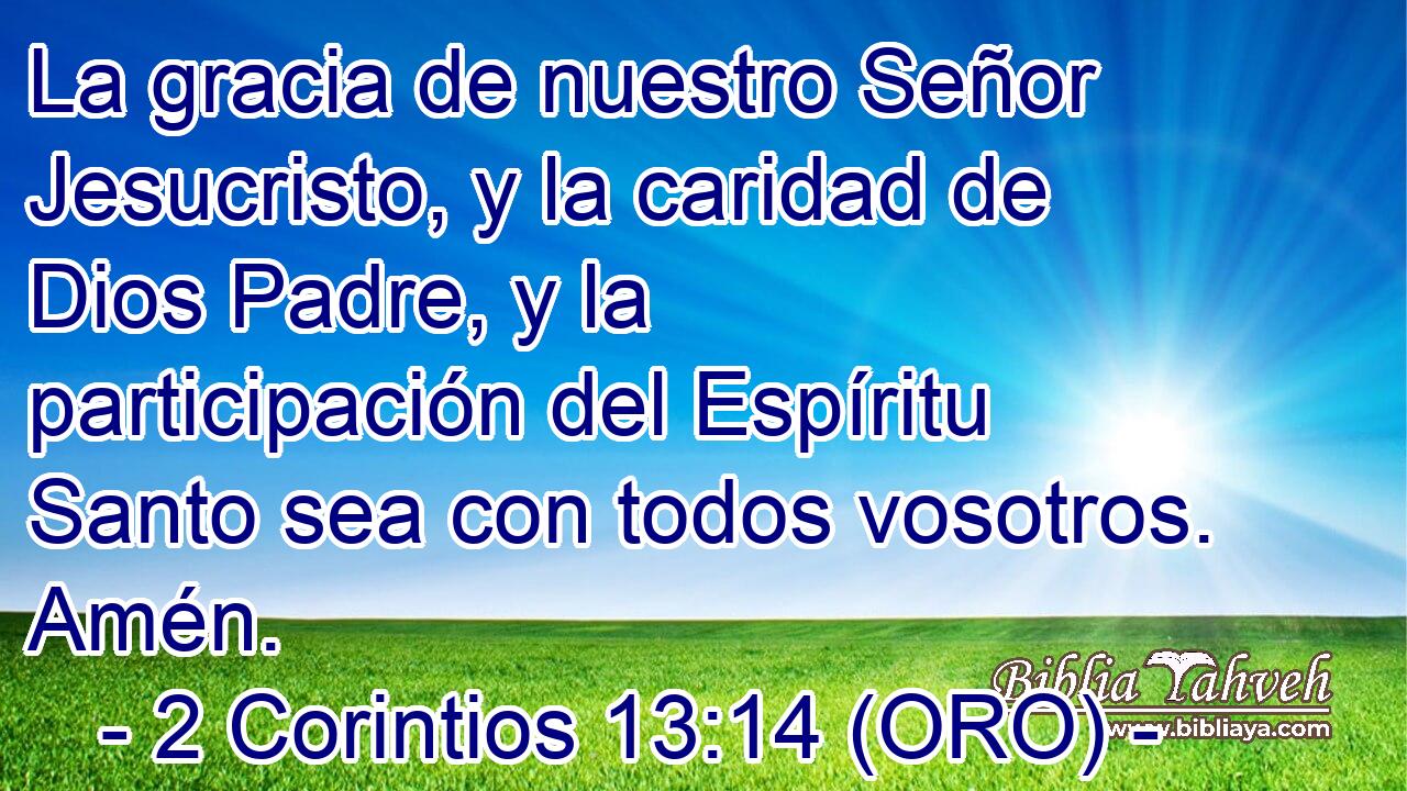  La gracia de nuestro Señor Jesucristo, y la caridad de Dios Padre, y la participación del Espíritu Santo sea con todos vosotros. Amén. 