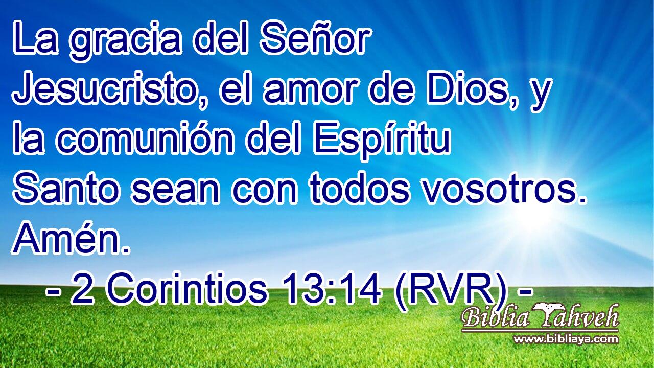La gracia del Señor Jesucristo, el amor de Dios, y la comunión del Espíritu Santo sean con todos vosotros. Amén.