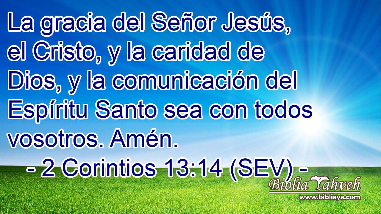 La gracia del Señor Jesús, el Cristo, y la caridad de Dios, y la comunicación del Espíritu Santo sea con todos vosotros. Amén.