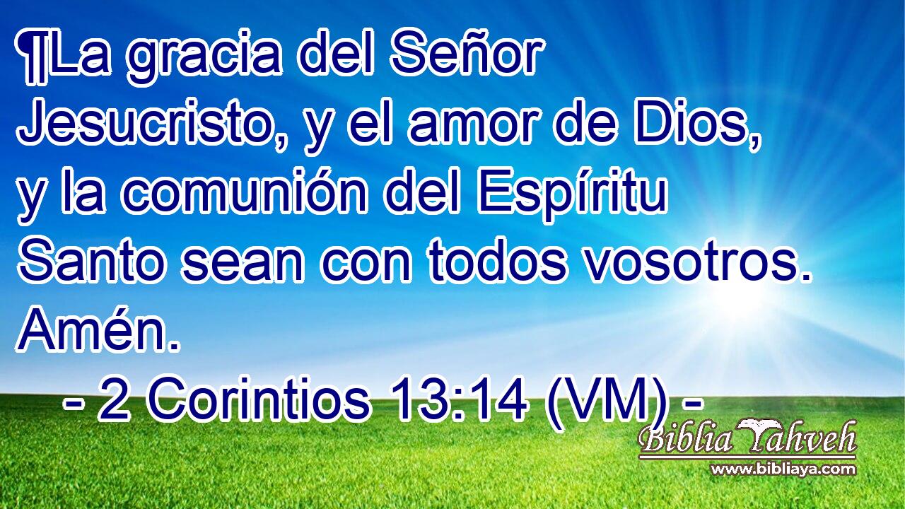 ¶La gracia del Señor Jesucristo, y el amor de Dios, y la comunión del Espíritu Santo sean con todos vosotros. Amén. 