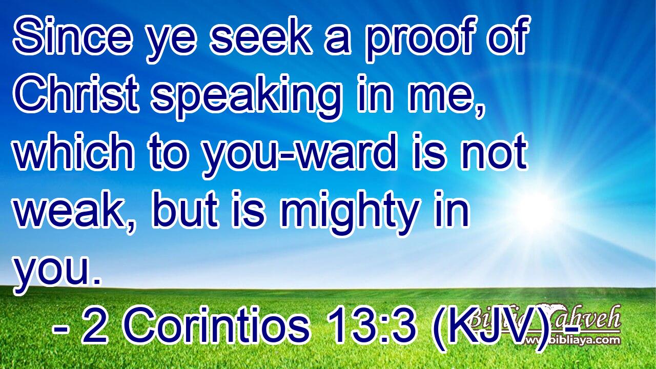 Since ye seek a proof of Christ speaking in me, which to you-ward is not weak, but is mighty in you.