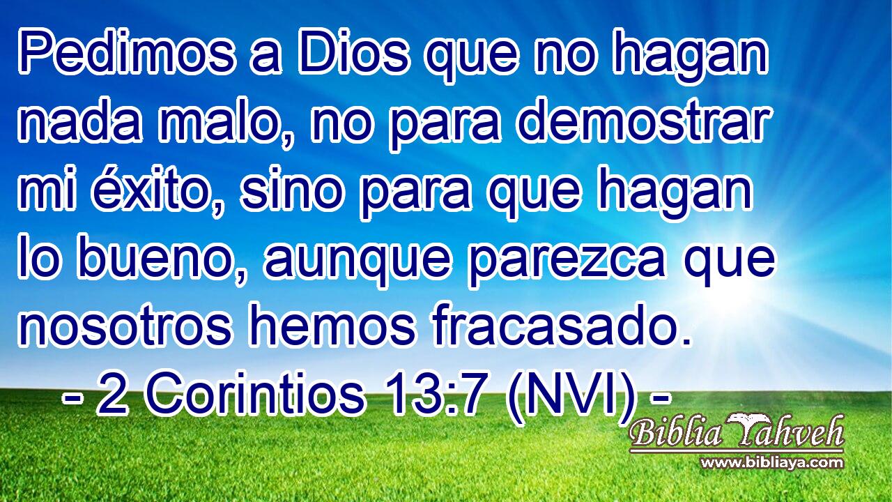  Pedimos a Dios que no hagan nada malo, no para demostrar mi éxito, sino para que hagan lo bueno, aunque parezca que nosotros hemos fracasado. 