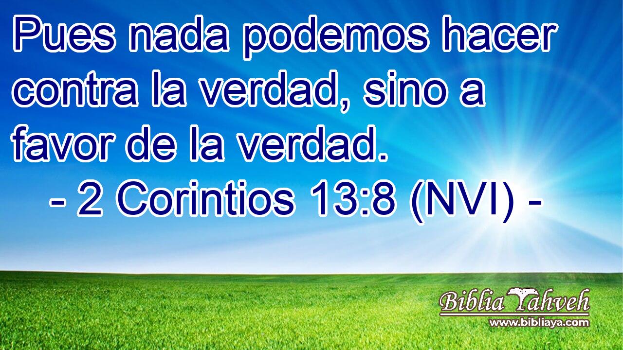  Pues nada podemos hacer contra la verdad, sino a favor de la verdad. 