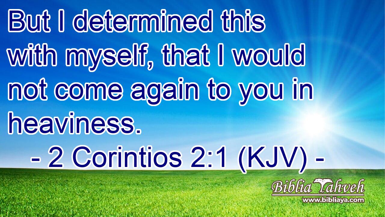 But I determined this with myself, that I would not come again to you in heaviness.