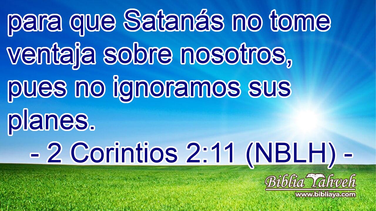  para que Satanás no tome ventaja sobre nosotros, pues no ignoramos sus planes. 