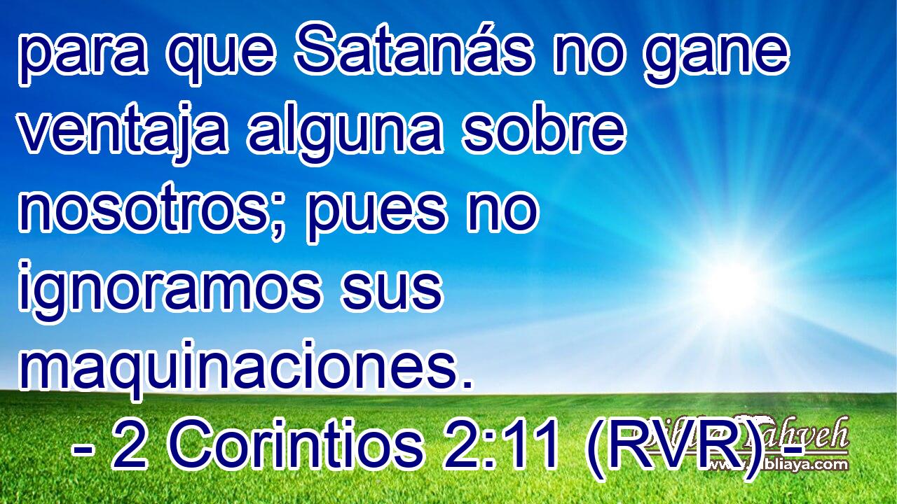 para que Satanás no gane ventaja alguna sobre nosotros; pues no ignoramos sus maquinaciones.