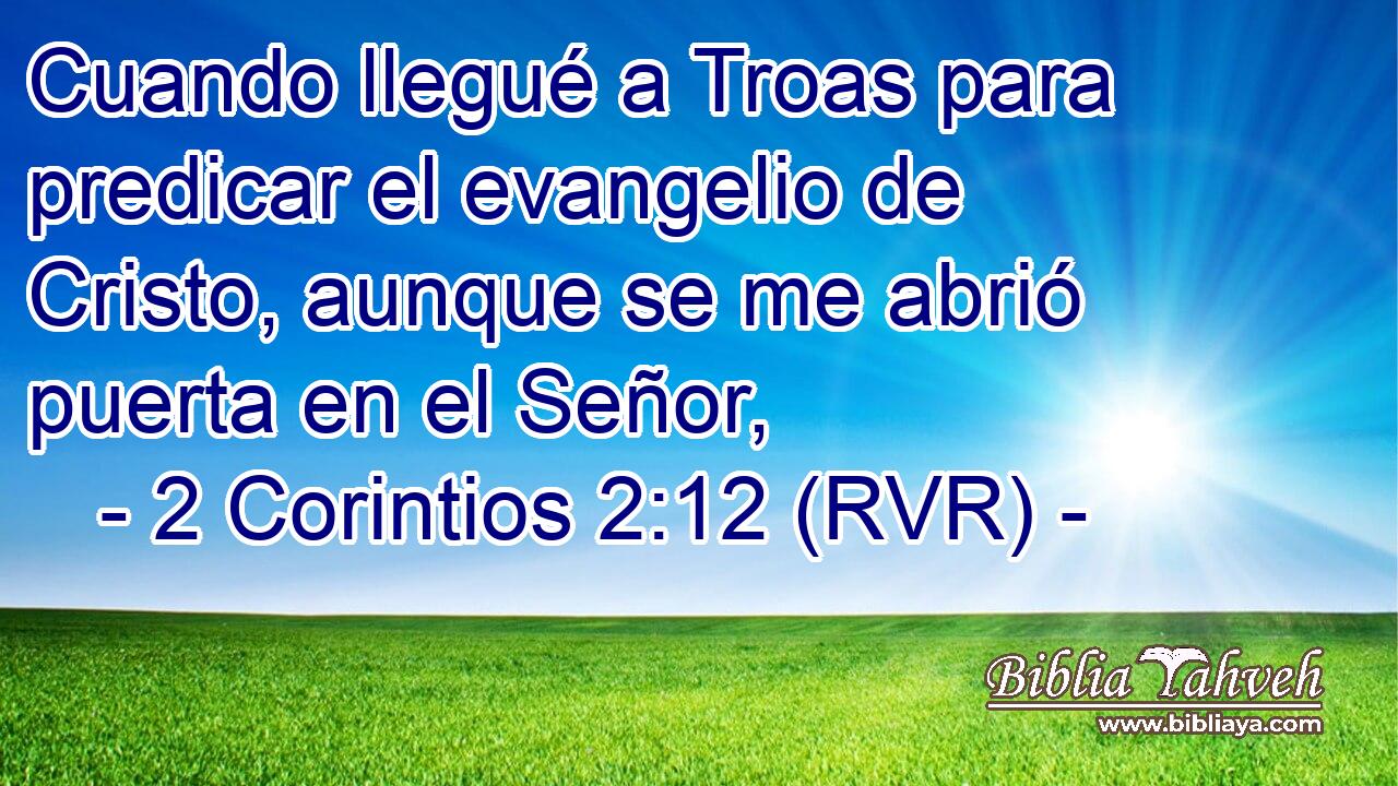 Cuando llegué a Troas para predicar el evangelio de Cristo, aunque se me abrió puerta en el Señor,