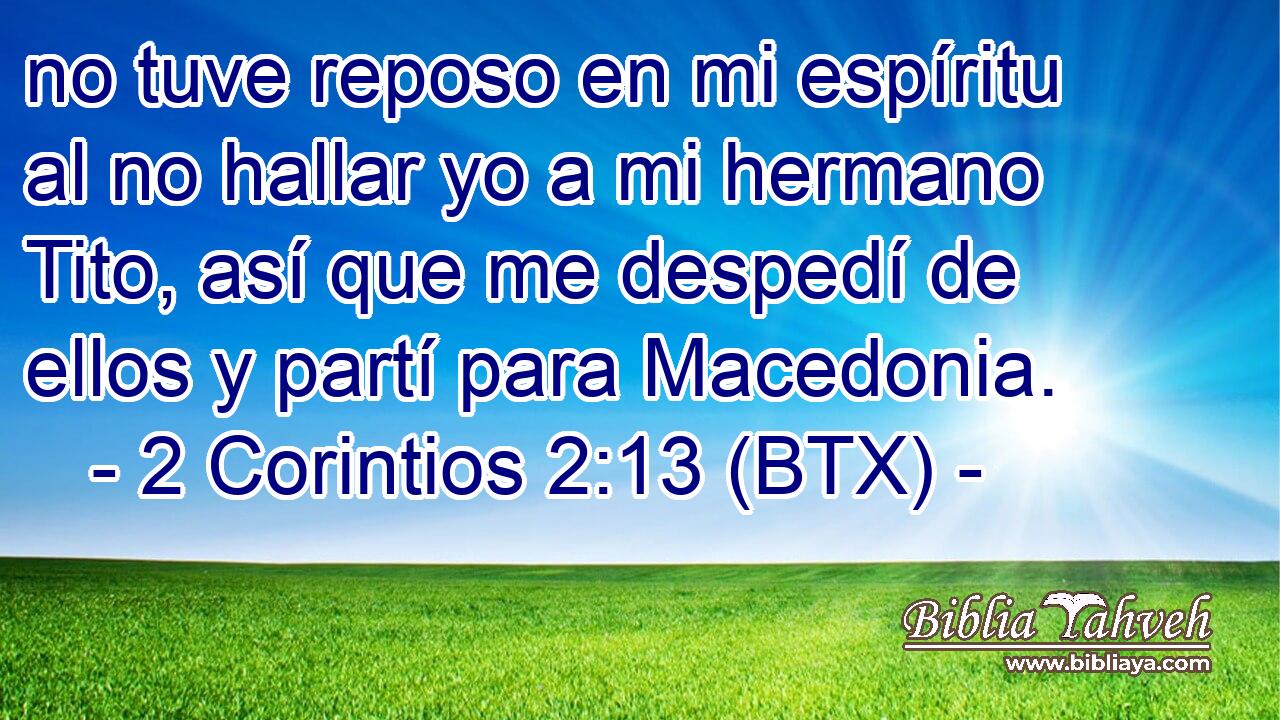 no tuve reposo en mi espíritu al no hallar yo a mi hermano Tito, así que me despedí de ellos y partí para Macedonia.