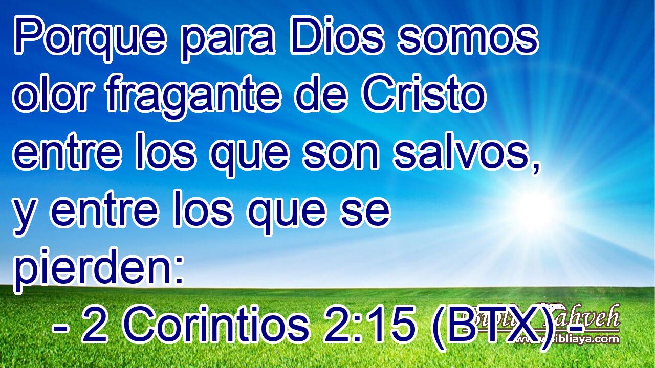 Porque para Dios somos olor fragante de Cristo entre los que son salvos, y entre los que se pierden: