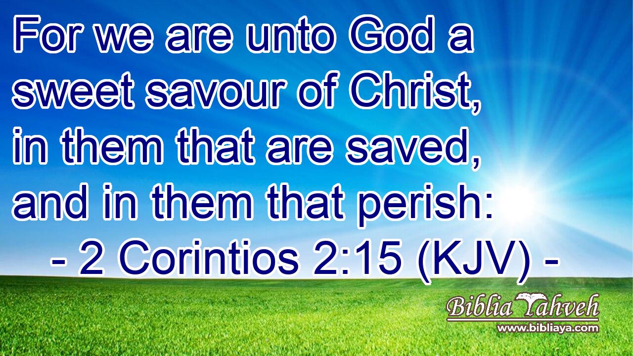 For we are unto God a sweet savour of Christ, in them that are saved, and in them that perish: