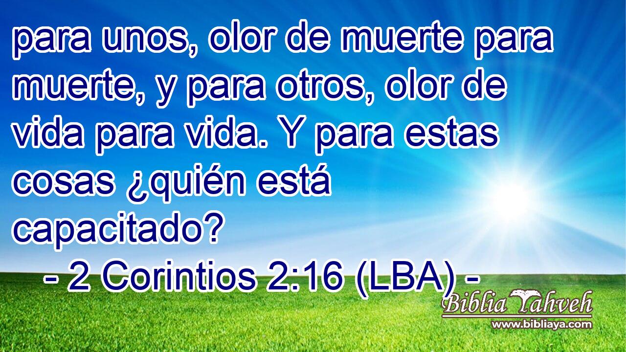 para unos, olor de muerte para muerte, y para otros, olor de vida para vida. Y para estas cosas ¿quién está capacitado?