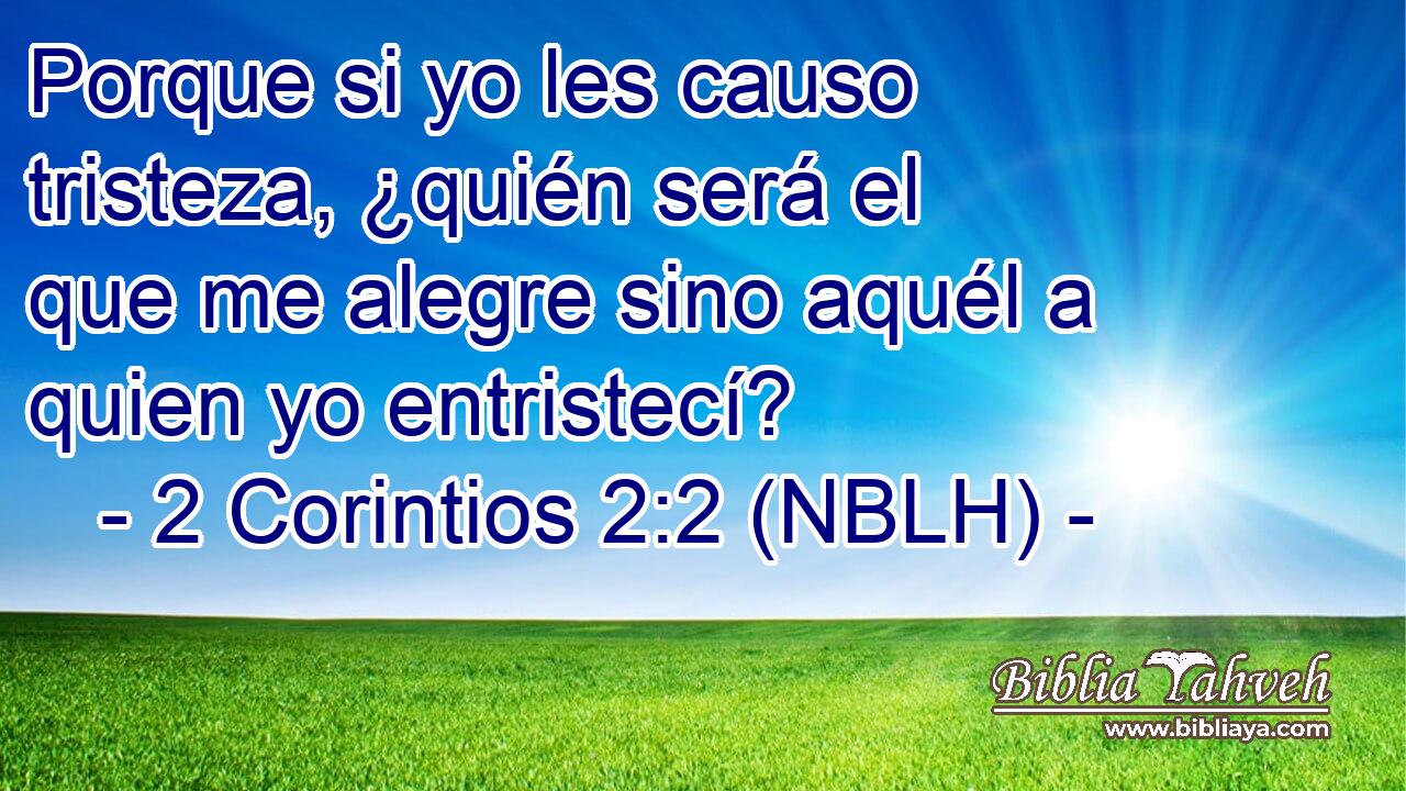  Porque si yo les causo tristeza, ¿quién será el que me alegre sino aquél a quien yo entristecí? 
