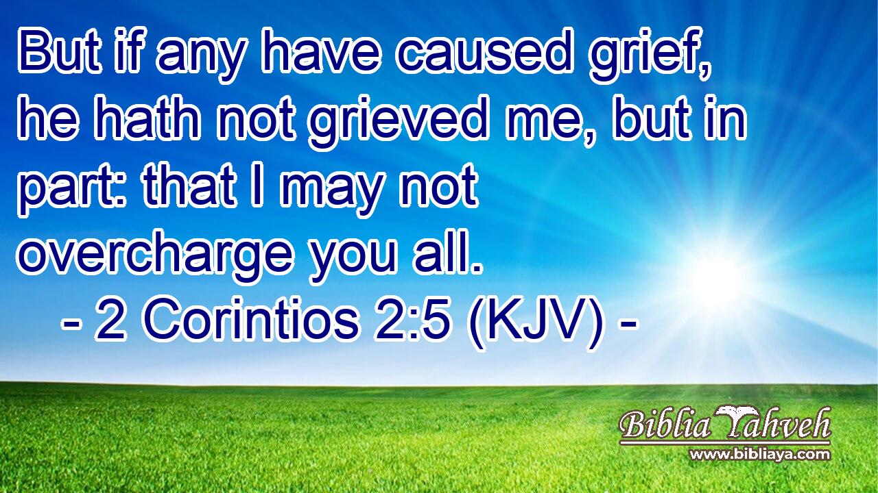 But if any have caused grief, he hath not grieved me, but in part: that I may not overcharge you all.