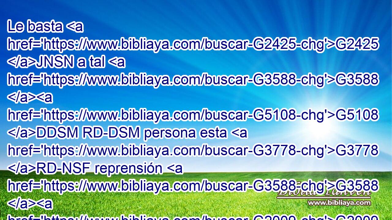 Le basta G2425 JNSN a tal G3588 G5108 DDSM RD-DSM persona esta G3778 RD-NSF reprensión G3588 G2009 DNSF NNSF hecha • G3588 DNSF por G5259 P muchos; G3588 G4119 DGPM JGPMC 