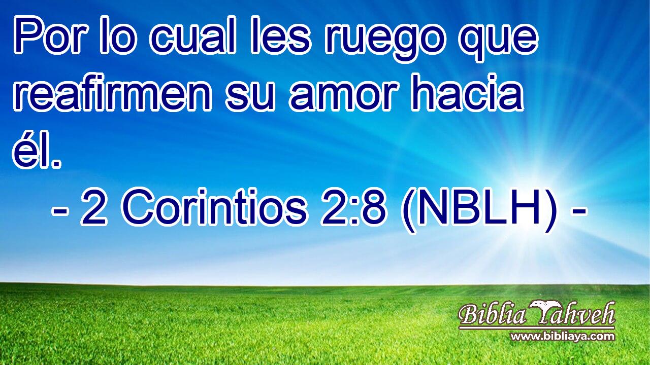  Por lo cual les ruego que reafirmen su amor hacia él. 