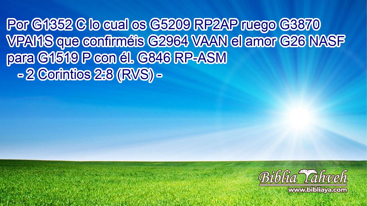Por G1352 C lo cual os G5209 RP2AP ruego G3870 VPAI1S que confirméis G2964 VAAN el amor G26 NASF para G1519 P con él. G846 RP-ASM 