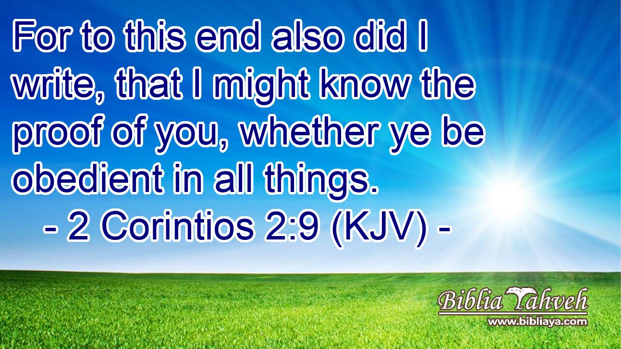 For to this end also did I write, that I might know the proof of you, whether ye be obedient in all things.