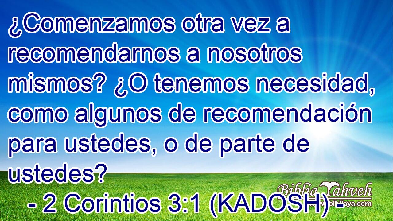  ¿Comenzamos otra vez a recomendarnos a nosotros mismos? ¿O tenemos necesidad, como algunos de recomendación para ustedes, o de parte de ustedes? 