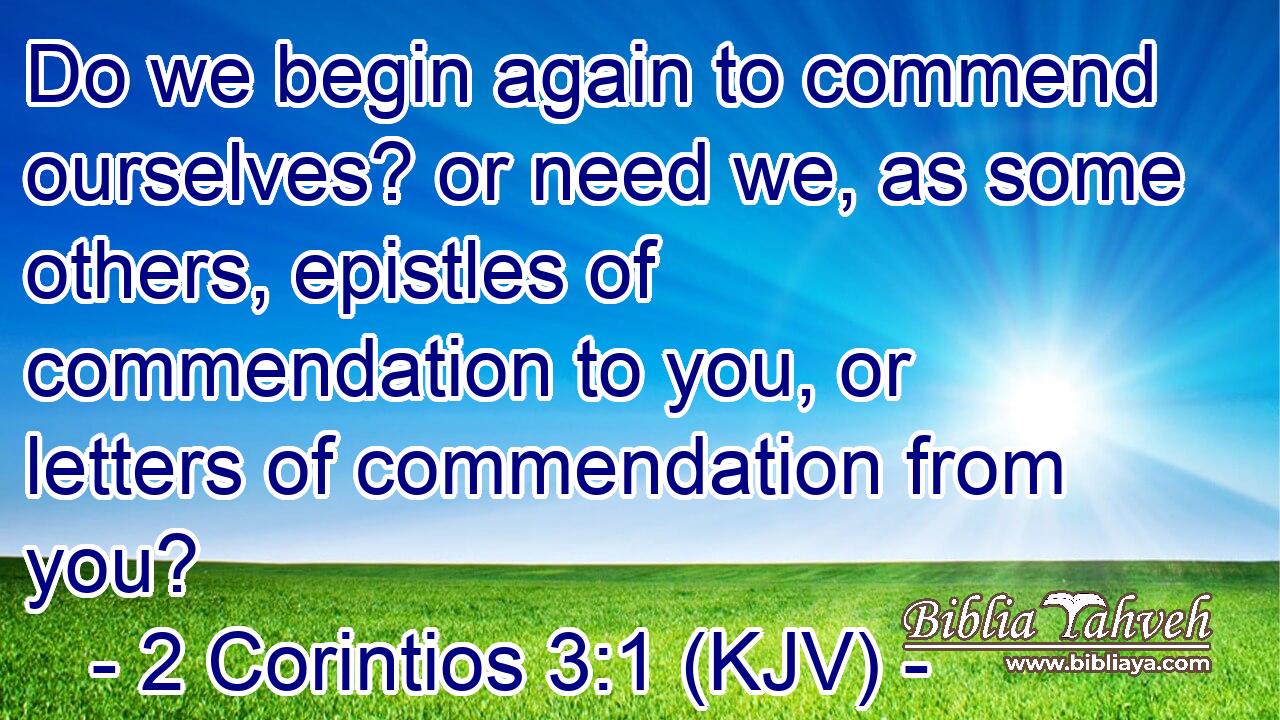 Do we begin again to commend ourselves? or need we, as some others, epistles of commendation to you, or letters of commendation from you?