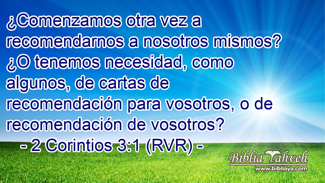 ¿Comenzamos otra vez a recomendarnos a nosotros mismos? ¿O tenemos necesidad, como algunos, de cartas de recomendación para vosotros, o de recomendación de vosotros?