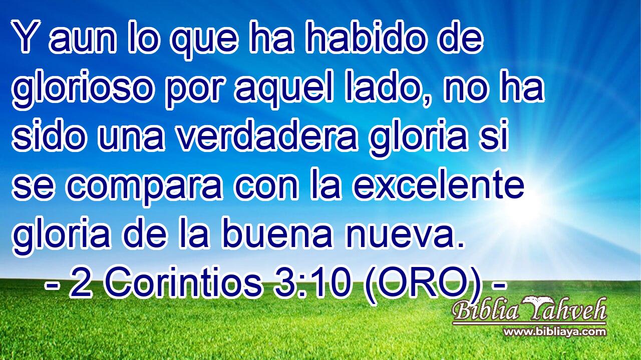 Y aun lo que ha habido de glorioso por aquel lado, no ha sido una verdadera gloria si se compara con la excelente gloria de la buena nueva. 