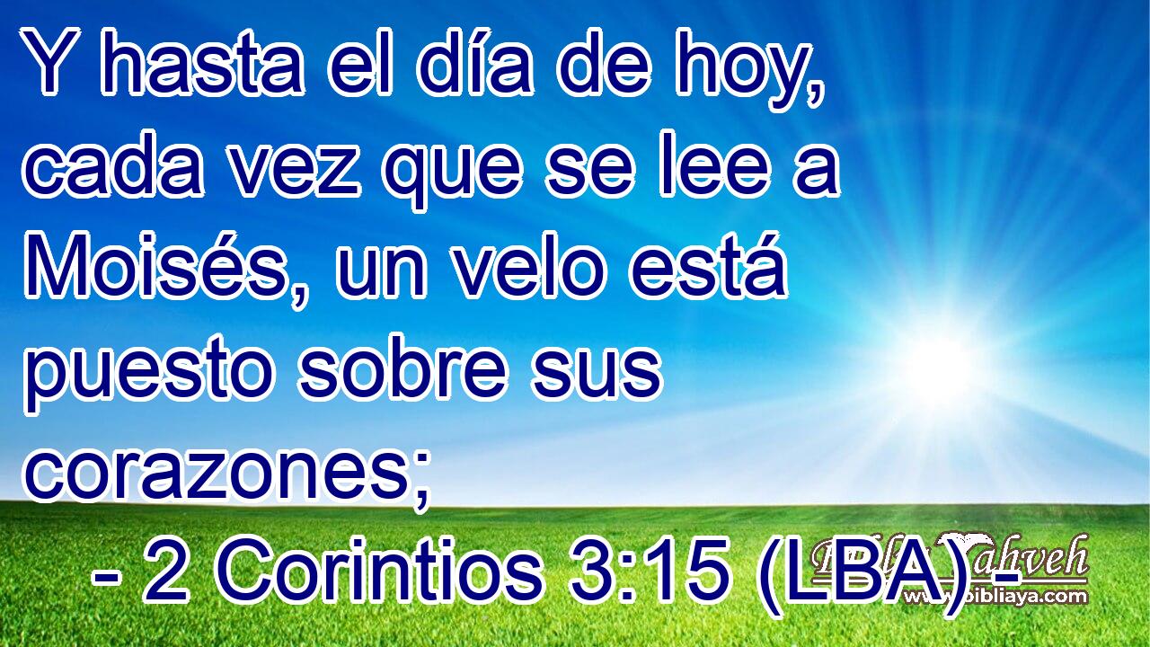Y hasta el día de hoy, cada vez que se lee a Moisés, un velo está puesto sobre sus corazones;