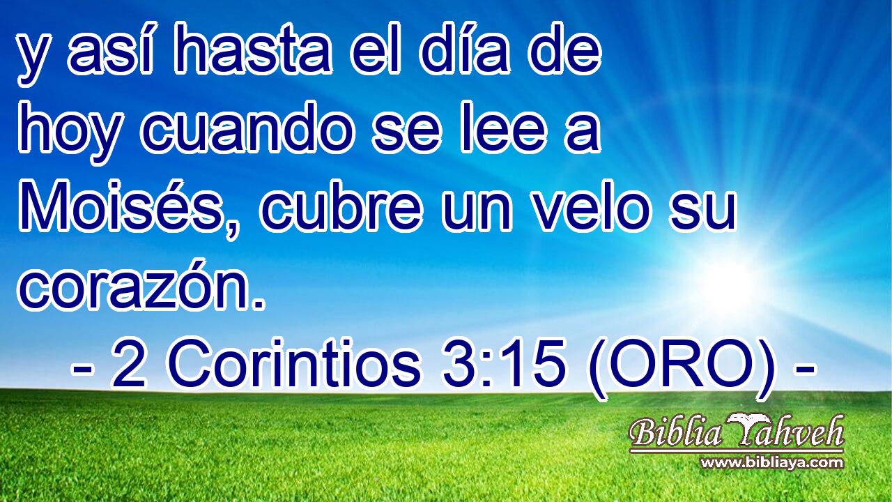  y así hasta el día de hoy cuando se lee a Moisés, cubre un velo su corazón. 