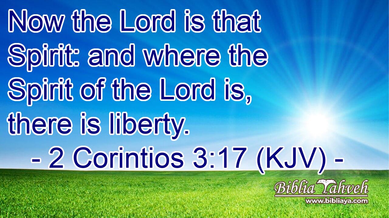 Now the Lord is that Spirit: and where the Spirit of the Lord is, there is liberty.
