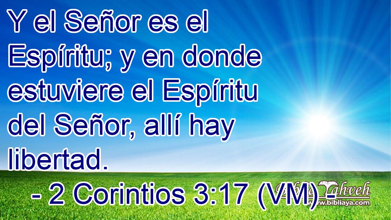  Y el Señor es el Espíritu; y en donde estuviere el Espíritu del Señor, allí hay libertad. 