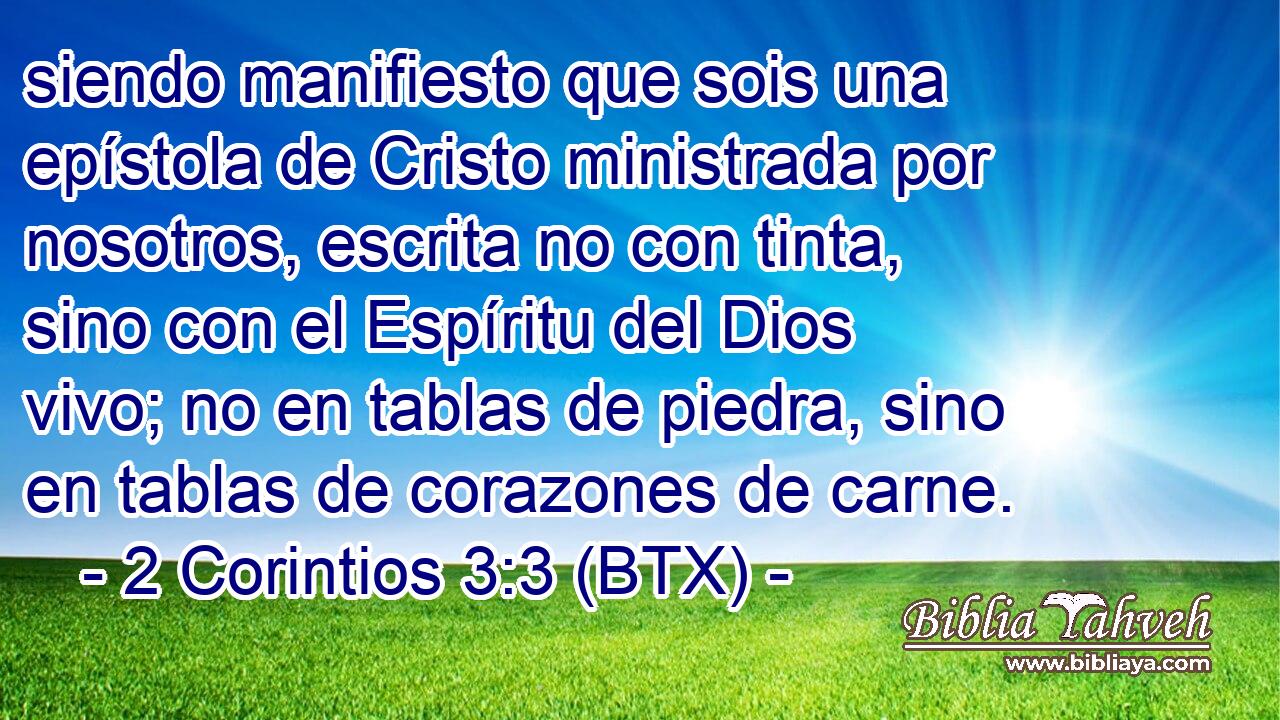 siendo manifiesto que sois una epístola de Cristo ministrada por nosotros, escrita no con tinta, sino con el Espíritu del Dios vivo; no en tablas de piedra, sino en tablas de corazones de carne.