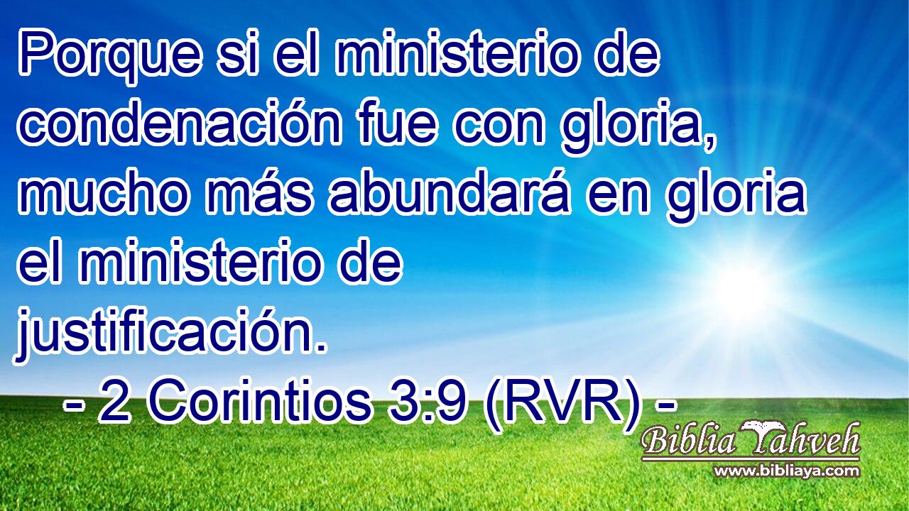 Porque si el ministerio de condenación fue con gloria, mucho más abundará en gloria el ministerio de justificación.