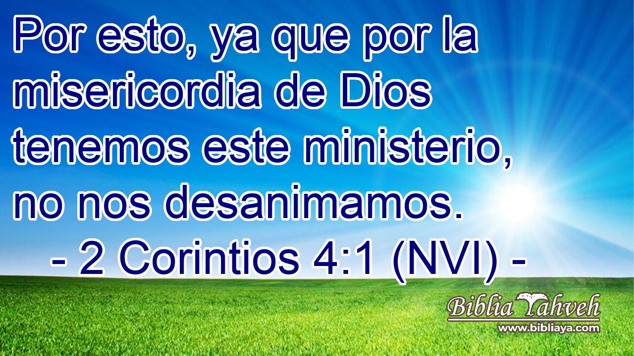  Por esto, ya que por la misericordia de Dios tenemos este ministerio, no nos desanimamos. 