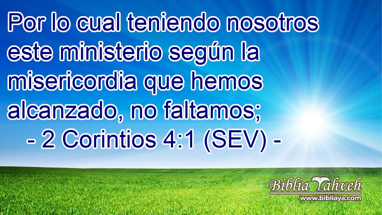 Por lo cual teniendo nosotros este ministerio según la misericordia que hemos alcanzado, no faltamos;