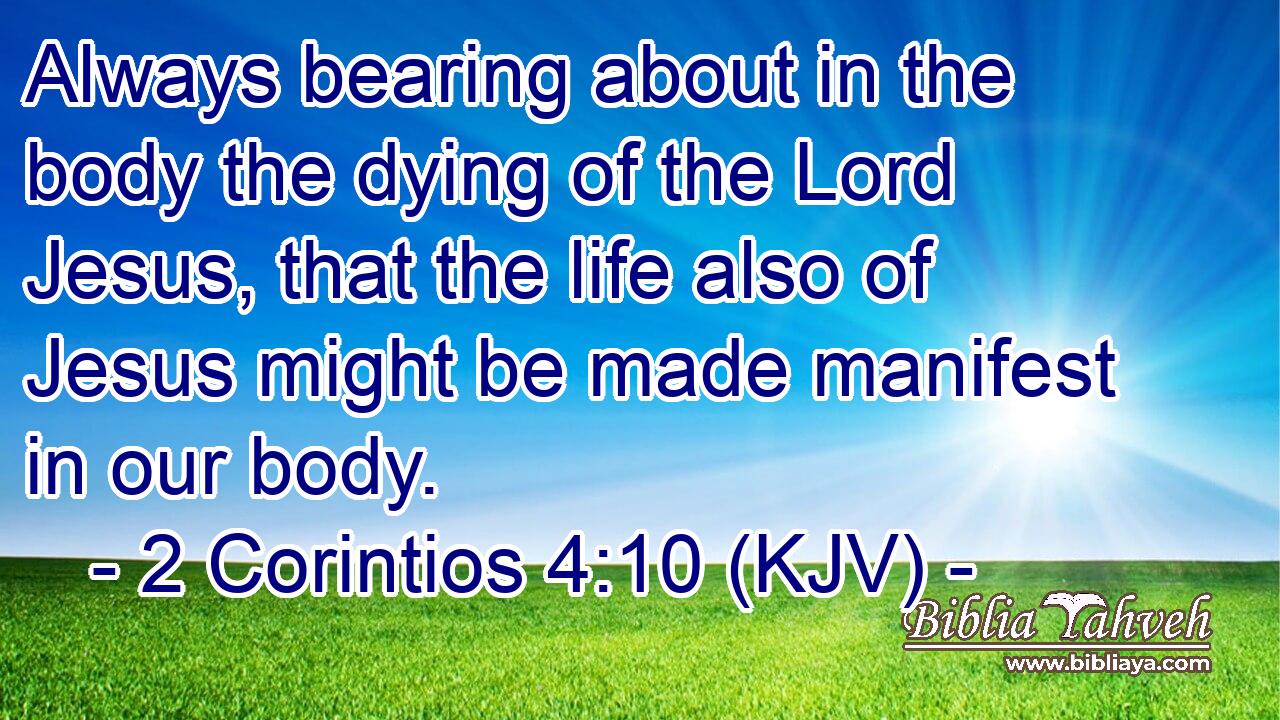 Always bearing about in the body the dying of the Lord Jesus, that the life also of Jesus might be made manifest in our body.