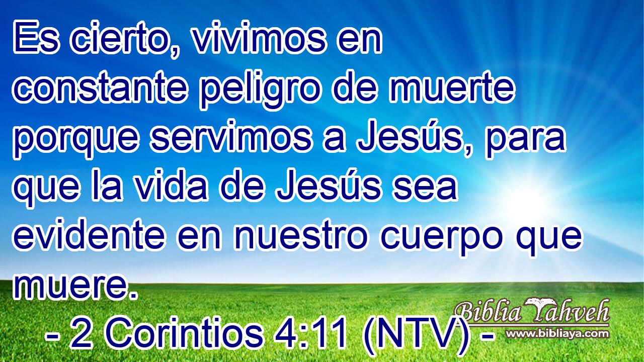 Es cierto, vivimos en constante peligro de muerte porque servimos a Jesús, para que la vida de Jesús sea evidente en nuestro cuerpo que muere.